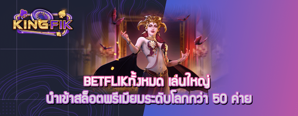 betflikทั้งหมด เล่นใหญ่ นำเข้าสล็อตพรีเมียมระดับโลกกว่า 50 ค่าย