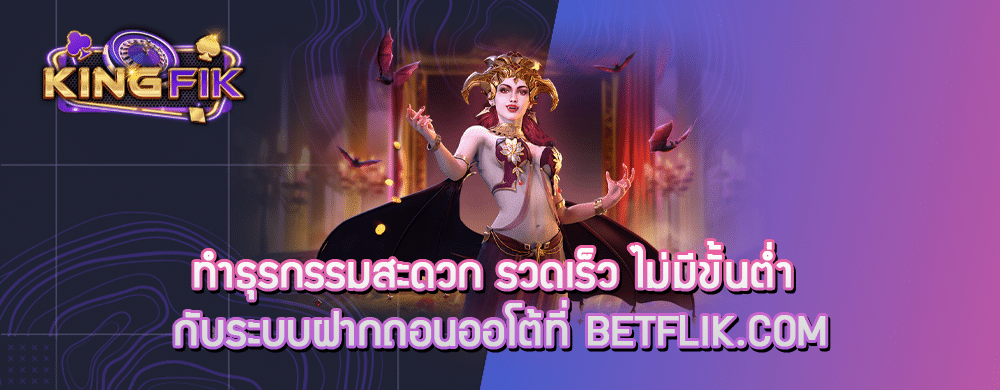 ทำธุรกรรมสะดวก รวดเร็ว ไม่มีขั้นต่ำ กับระบบฝากถอนออโต้ที่ betflik.com