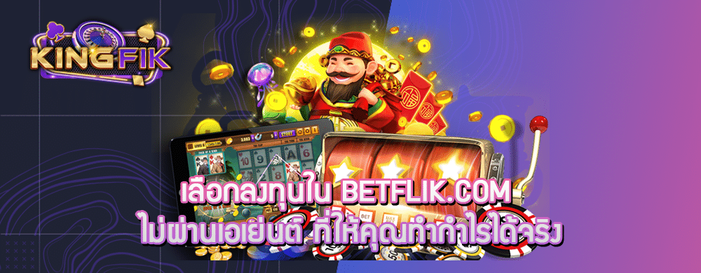 เลือกลงทุนใน betflik.com ไม่ผ่านเอเย่นต์ ที่ให้คุณทำกำไรได้จริง