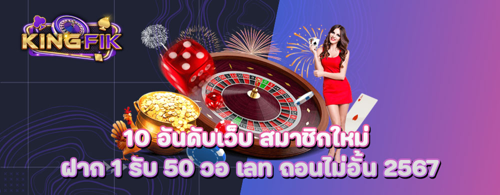 10 อันดับเว็บ สมาชิกใหม่ ฝาก 1 รับ 50 วอ เลท ถอนไม่อั้น 2567