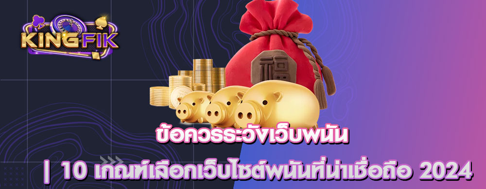 ข้อควรระวังเว็บพนัน | 10 เกณฑ์เลือกเว็บไซต์พนันที่น่าเชื่อถือ 2024