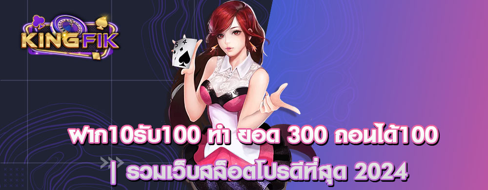 ฝาก10รับ100 ทํา ยอด 300 ถอนได้100 | รวมเว็บสล็อตโปรดีที่สุด 2024