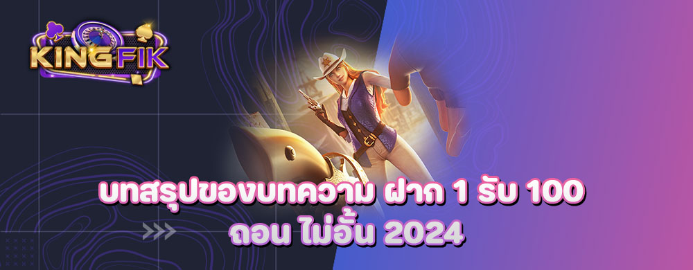 บทสรุปของบทความ ฝาก 1 รับ 100 ถอน ไม่อั้น 2024