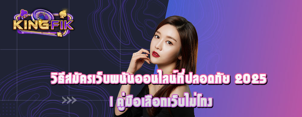 วิธีสมัครเว็บพนันออนไลน์ที่ปลอดภัย 2025 | คู่มือเลือกเว็บไม่โกง