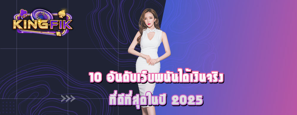 10 อันดับเว็บพนันได้เงินจริงที่ดีที่สุดในปี 2025